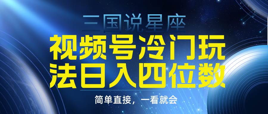 视频号掘金冷门玩法，三国星座赛道，日入四位数（教程+素材）-知联副业