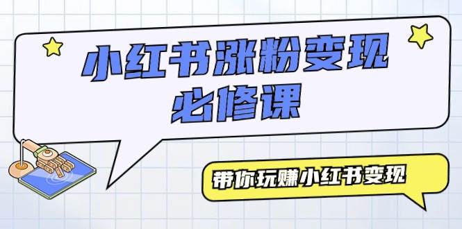 小红书涨粉变现必修课，带你玩赚小红书变现（9节课）-知联副业