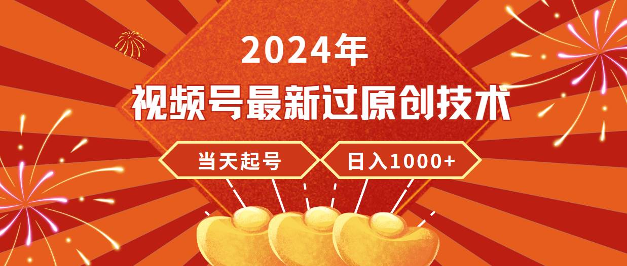 2024年视频号最新过原创技术，当天起号，收入稳定，日入1000+-知联副业