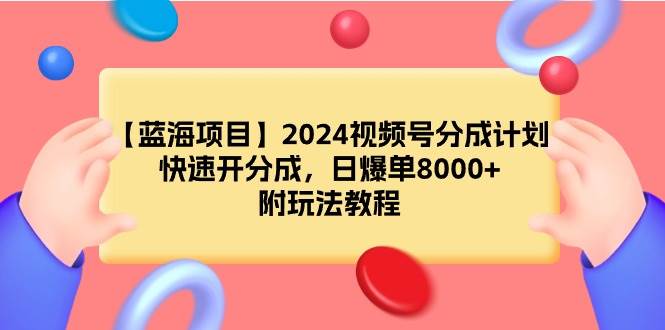 【蓝海项目】2024视频号分成计划，快速开分成，日爆单8000+，附玩法教程-知联副业