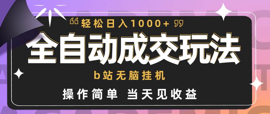 全自动成交  b站无脑挂机 小白闭眼操作 轻松日入1000+ 操作简单 当天见收益-知联副业