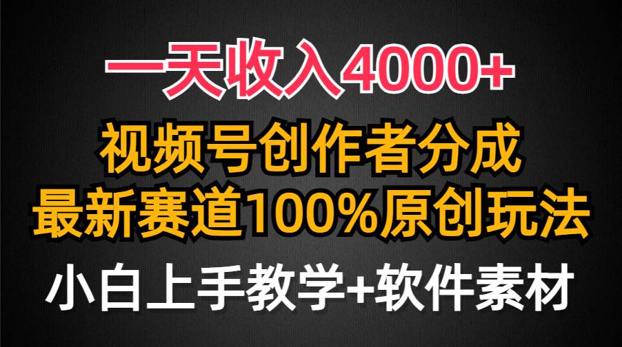 一天收入4000+，视频号创作者分成，最新赛道100%原创玩法，小白也可以轻…-知联副业