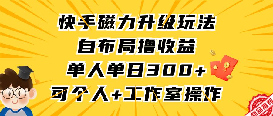 快手磁力升级玩法，自布局撸收益，单人单日300+，个人工作室均可操作-知联副业