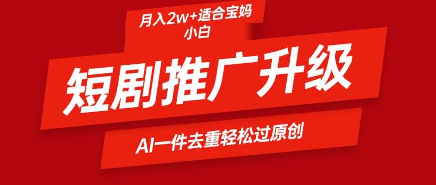 短剧推广升级新玩法，AI一键二创去重，轻松月入2w+-知联副业
