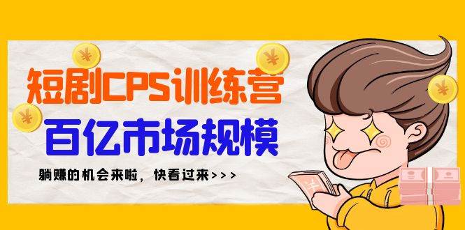 短剧CPS特训营，百亿市场规模，新手可躺赚的项目（35节）-知联副业