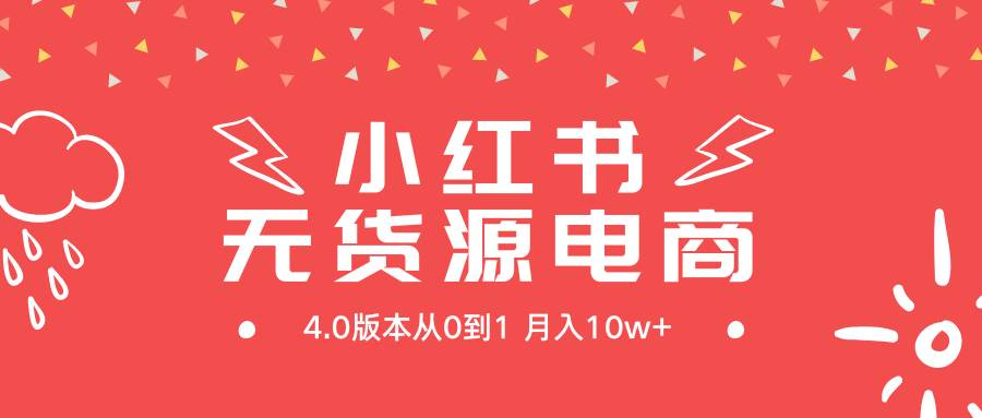 小红书无货源新电商4.0版本从0到1月入10w+-知联副业