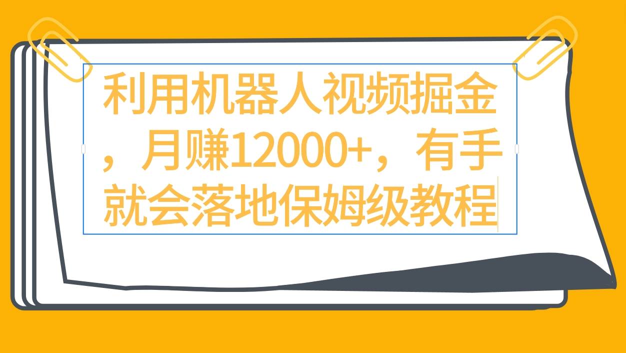 利用机器人视频掘金月赚12000+，有手就会落地保姆级教程-知联副业