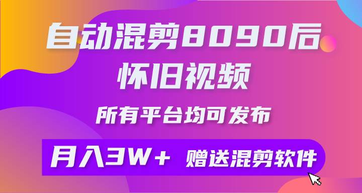 自动混剪8090后怀旧视频，所有平台均可发布，矩阵操作轻松月入3W+-知联副业