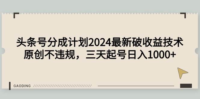 头条号分成计划2024最新破收益技术，原创不违规，三天起号日入1000+-知联副业