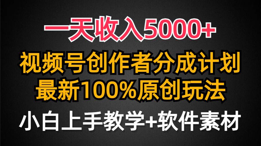 一天收入5000+，视频号创作者分成计划，最新100%原创玩法，小白也可以轻…-知联副业