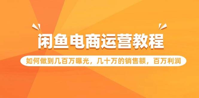 闲鱼电商运营教程：如何做到几百万曝光，几十万的销售额，百万利润-知联副业