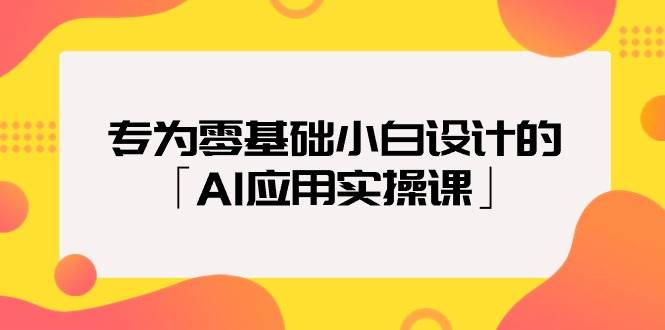 专为零基础小白设计的「AI应用实操课」-知联副业