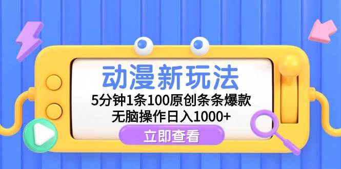 动漫新玩法，5分钟1条100原创条条爆款，无脑操作日入1000+-知联副业