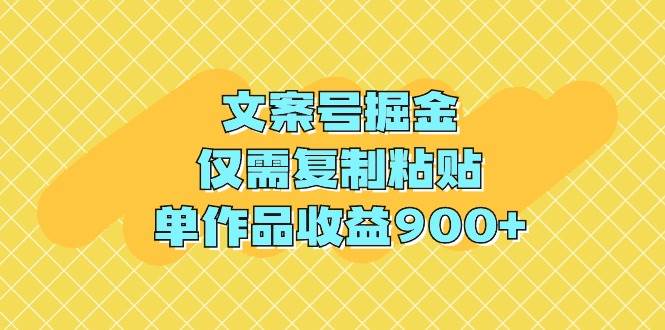 文案号掘金，仅需复制粘贴，单作品收益900+-知联副业