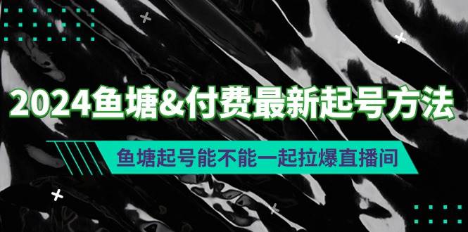 2024鱼塘付费最新起号方法：鱼塘起号能不能一起拉爆直播间-知联副业