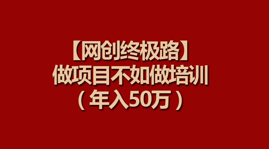 【网创终极路】做项目不如做项目培训，年入50万-知联副业