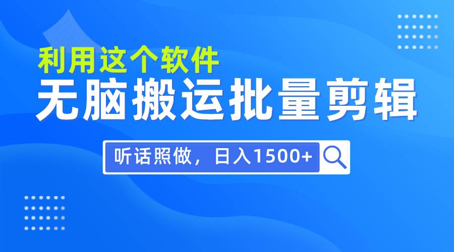 每天30分钟，0基础用软件无脑搬运批量剪辑，只需听话照做日入1500+-知联副业