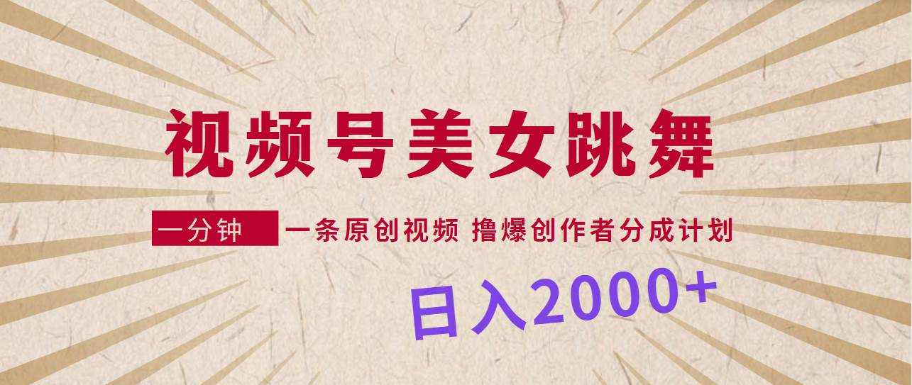 视频号，美女跳舞，一分钟一条原创视频，撸爆创作者分成计划，日入2000+-知联副业