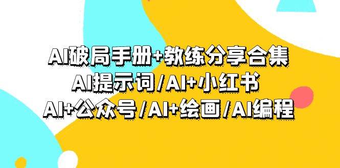 AI破局手册+教练分享合集：AI提示词/AI+小红书 /AI+公众号/AI+绘画/AI编程-知联副业