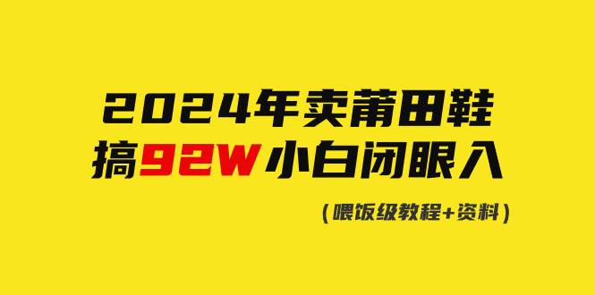 2024年卖莆田鞋，搞了92W，小白闭眼操作！-知联副业