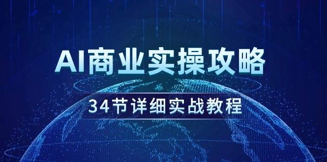 AI商业实操攻略，34节详细实战教程！-知联副业