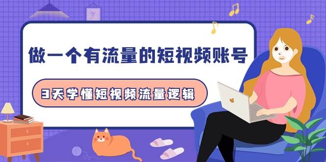 做一个 有流量的短视频账号，3天学懂短视频流量逻辑（10节课）-知联副业