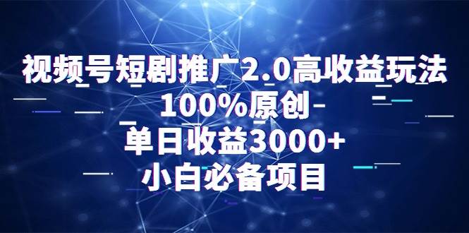 视频号短剧推广2.0高收益玩法，100%原创，单日收益3000+，小白必备项目-知联副业