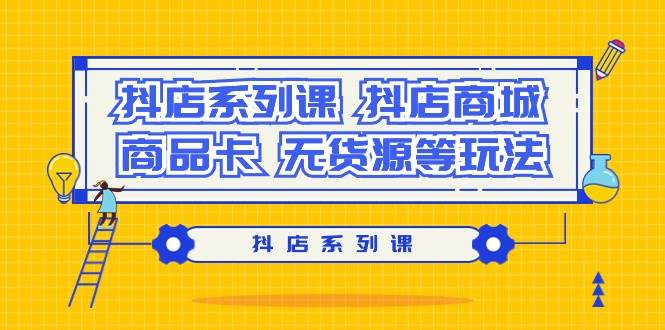 抖店系列课，抖店商城、商品卡、无货源等玩法-知联副业