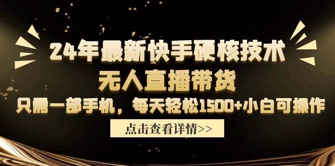 24年最新快手硬核技术无人直播带货，只需一部手机 每天轻松1500+小白可操作-知联副业