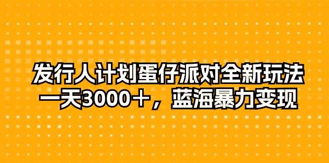 发行人计划蛋仔派对全新玩法，一天3000＋，蓝海暴力变现-知联副业