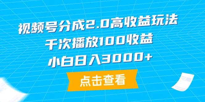 视频号分成2.0高收益玩法，千次播放100收益，小白日入3000+-知联副业