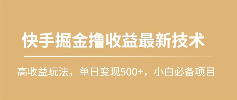 快手掘金撸收益最新技术，高收益玩法，单日变现500+，小白必备项目-知联副业