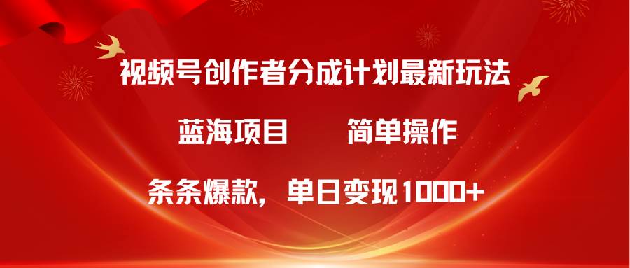 视频号创作者分成5.0，最新方法，条条爆款，简单无脑，单日变现1000+-知联副业