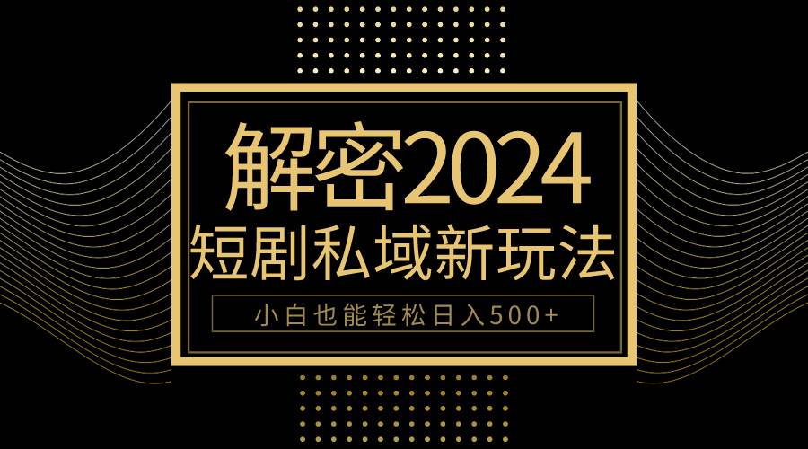 10分钟教会你2024玩转短剧私域变现，小白也能轻松日入500+-知联副业
