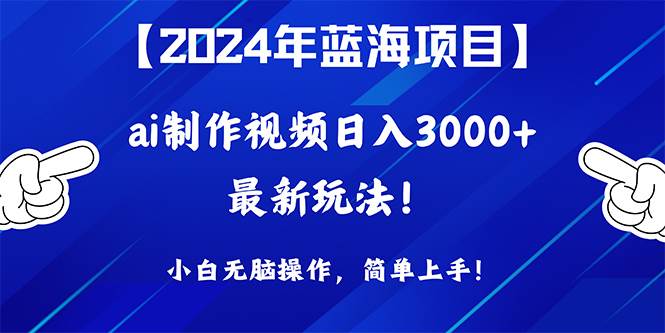 2024年蓝海项目，通过ai制作视频日入3000+，小白无脑操作，简单上手！-知联副业