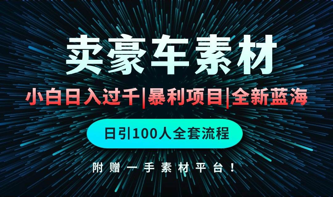 通过卖豪车素材日入过千，空手套白狼！简单重复操作，全套引流流程.！-知联副业