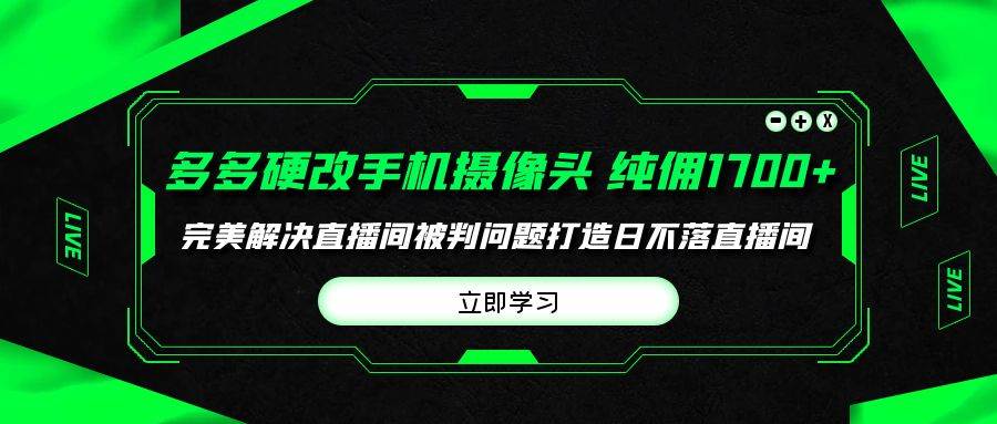 多多硬改手机摄像头，单场带货纯佣1700+完美解决直播间被判问题，打造日…-知联副业