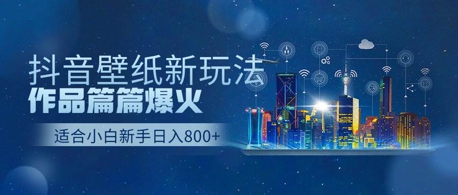 抖音壁纸号新玩法，作品篇篇爆火，日收益500+-知联副业