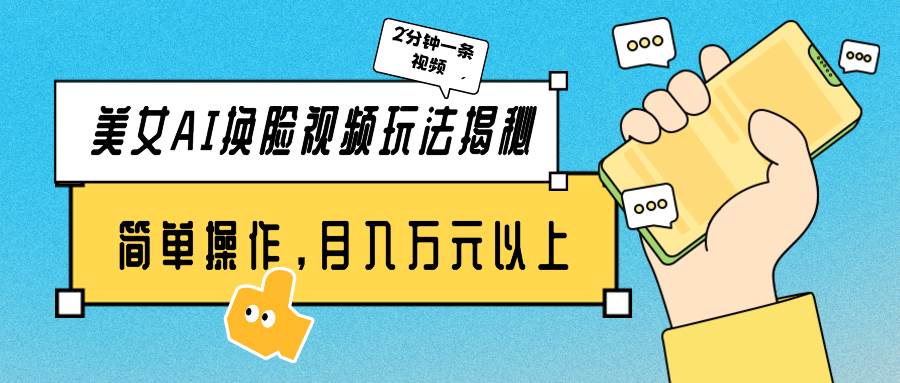 美女AI换脸视频玩法揭秘：2分钟制作一条，简单操作月入万元以上！-知联副业