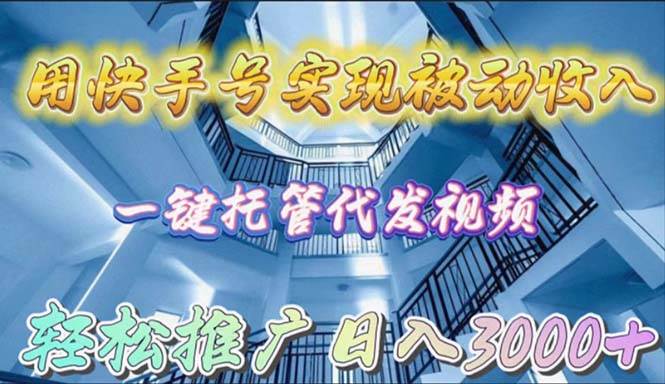用快手号实现被动收入，一键托管代发视频，轻松推广日入3000+-知联副业