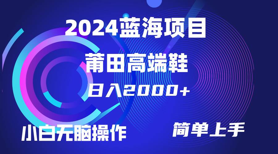 每天两小时日入2000+，卖莆田高端鞋，小白也能轻松掌握，简单无脑操作…-知联副业