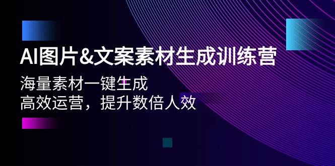 AI图片文案素材生成训练营，海量素材一键生成 高效运营 提升数倍人效-知联副业