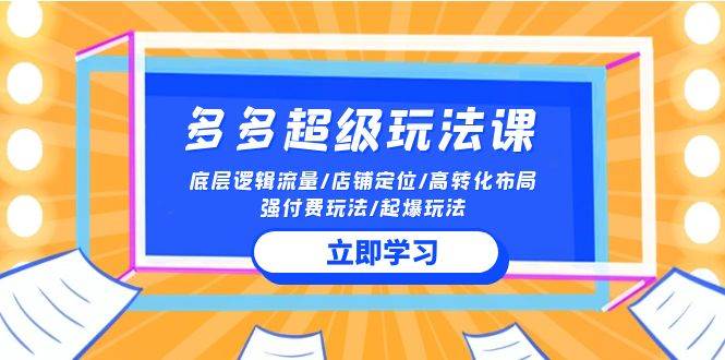 2024多多 超级玩法课 流量底层逻辑/店铺定位/高转化布局/强付费/起爆玩法-知联副业