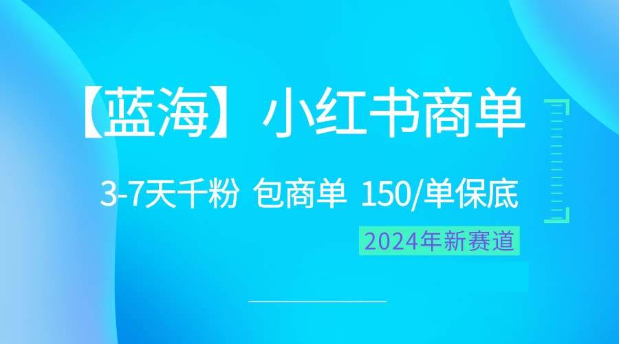 2024蓝海项目【小红书商单】超级简单，快速千粉，最强蓝海，百分百赚钱-知联副业