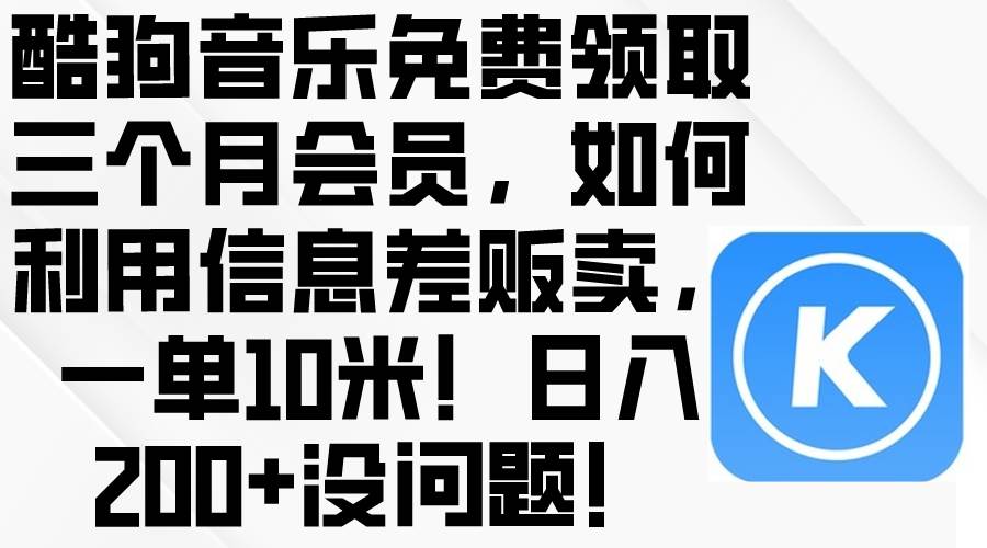 酷狗音乐免费领取三个月会员，利用信息差贩卖，一单10米！日入200+没问题-知联副业