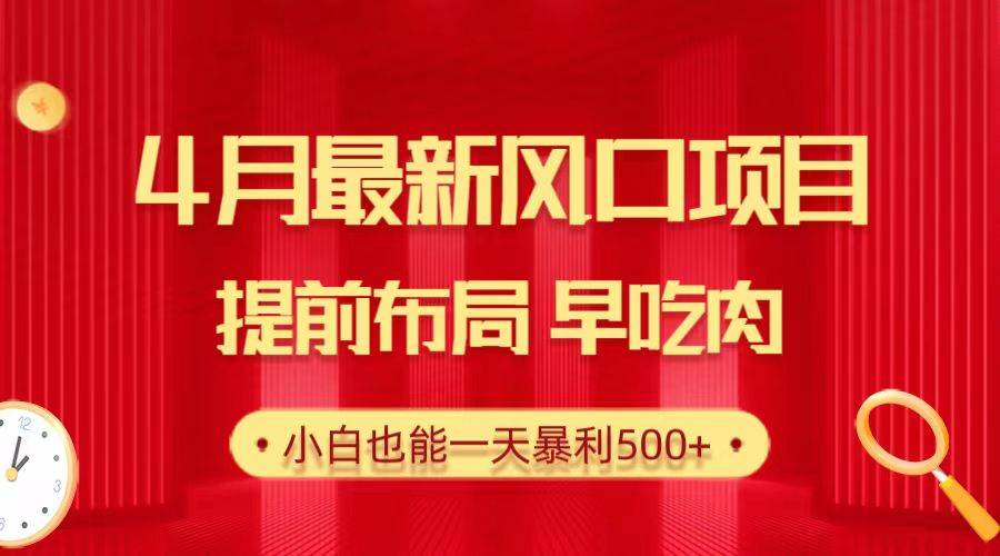 28.4月最新风口项目，提前布局早吃肉，小白也能一天暴利500+-知联副业