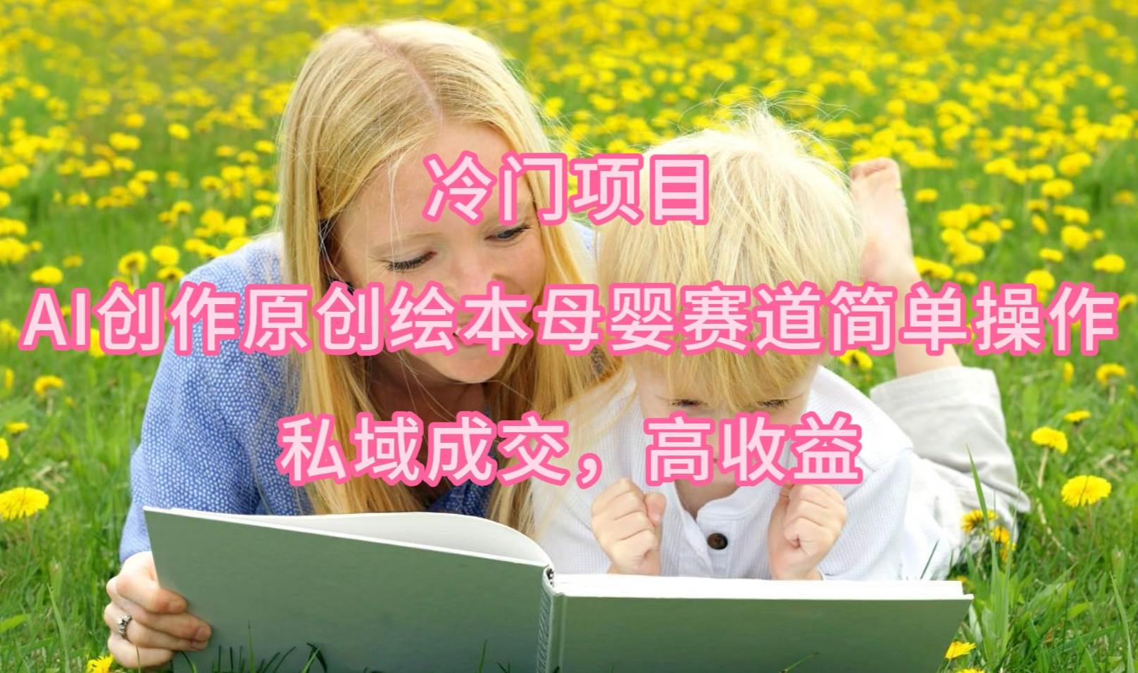 冷门项目，AI创作原创绘本母婴赛道简单操作，私域成交，高收益-知联副业