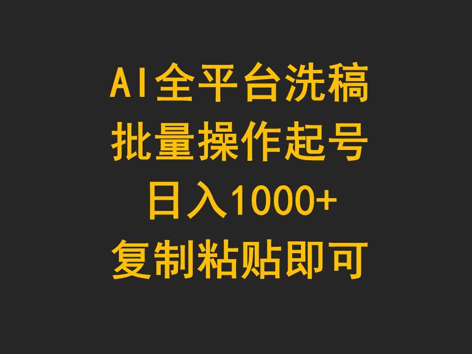 AI全平台洗稿，批量操作起号日入1000+复制粘贴即可-知联副业