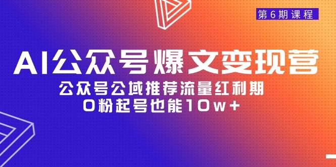 AI公众号爆文-变现营06期，公众号公域推荐流量红利期，0粉起号也能10w+-知联副业
