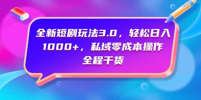全新短剧玩法3.0，轻松日入1000+，私域零成本操作，全程干货-知联副业